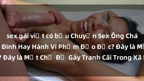 sex gái việt có bầu Chuyện Sex Ông Cháu: Mối Quan Hệ Gia Đình Hay Hành Vi Phạm Đạo Đức? Đây là Một Chủ Đề Gây Tranh Cãi Trong Xã Hội Hiện Nay.