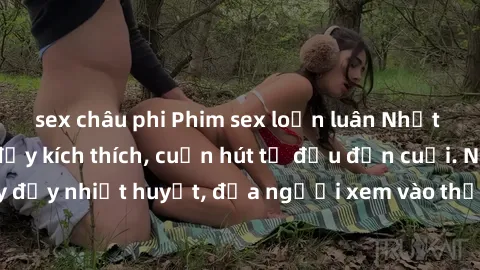 sex châu phi Phim sex loạn luân Nhật Bản: Hành động đầy kích thích, cuốn hút từ đầu đến cuối. Những cảnh quay đầy nhiệt huyết, đưa người xem vào thế giới độc đáo của tình thân. Đừng bỏ lỡ!