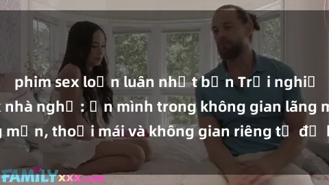phim sex loạn luân nhật bản Trải nghiệm độc đáo tại sex nhà nghỉ: ẩn mình trong không gian lãng mạn, thoải mái và không gian riêng tư để khuấy động tình ái.