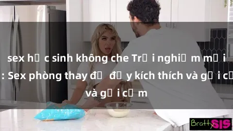 sex học sinh không che Trải nghiệm mới lạ: Sex phòng thay đồ đầy kích thích và gợi cảm