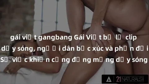 gái việt gangbang Gái Việt bị lộ clip sex khiến dư luận dậy sóng, người dân bức xúc và phản đối gay gắt. Sự việc khiến cộng đồng mạng dậy sóng và yêu cầu xử lý nghiêm ngặt.