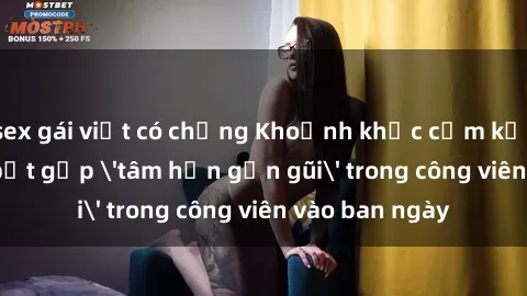 sex gái việt có chồng Khoảnh khắc cấm kỵ: Cặp đôi bị bắt gặp 'tâm hồn gần gũi' trong công viên vào ban ngày