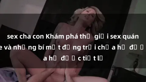 sex cha con Khám phá thế giới sex quán karaoke và những bí mật động trời chưa hề được tiết lộ