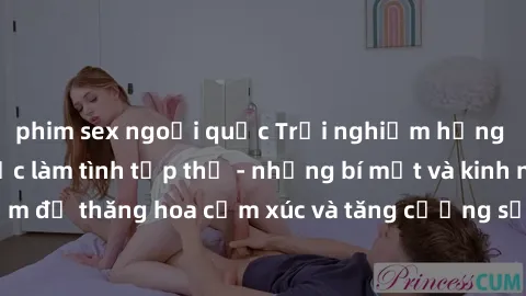 phim sex ngoại quốc Trải nghiệm hứng khởi cùng với việc làm tình tập thể - những bí mật và kinh nghiệm để thăng hoa cảm xúc và tăng cường sự gắn kết trong mối quan hệ