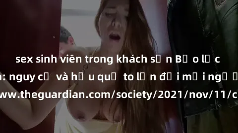 sex sinh viên trong khách sạn Bạo lực tình dục trong nhóm: nguy cơ và hậu quả to lớn đối mọi người参考: https://www.theguardian.com/society/2021/nov/11/children-as-young-as-four-are-being-sexually-abuse