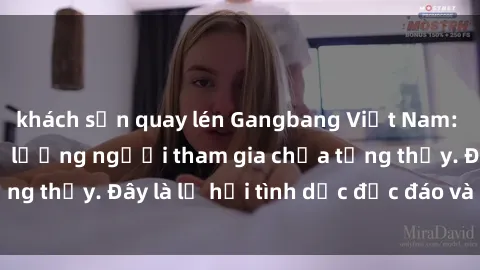 khách sạn quay lén Gangbang Việt Nam: Kỷ lục mới với số lượng người tham gia chưa từng thấy. Đây là lễ hội tình dục độc đáo và gây sốc.
