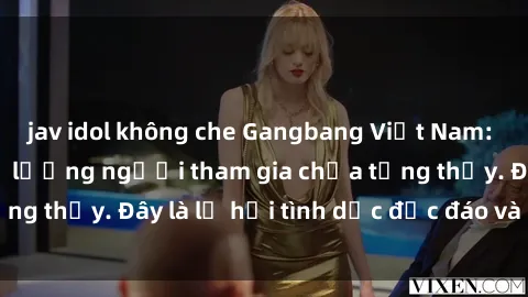 jav idol không che Gangbang Việt Nam: Kỷ lục mới với số lượng người tham gia chưa từng thấy. Đây là lễ hội tình dục độc đáo và gây sốc.