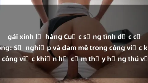 gái xinh lộ hàng Cuộc sống tình dục của nhân viên văn phòng: Sự nghiệp và đam mê trong công việc khiến họ cảm thấy hứng thú với tình dục?
