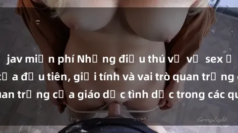 jav miễn phí Những điều thú vị về sex ở Bắc Âu: Sự mở cửa đầu tiên, giới tính và vai trò quan trọng của giáo dục tình dục trong các quốc gia này.