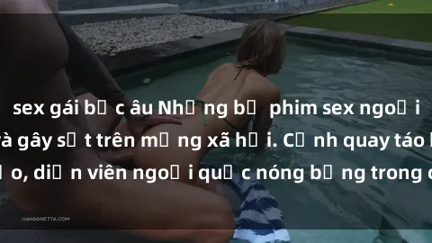 sex gái bắc âu Những bộ phim sex ngoại quốc nổi tiếng và gây sốt trên mạng xã hội. Cảnh quay táo bạo, diễn viên ngoại quốc nóng bỏng trong các tác phẩm đỉnh cao.