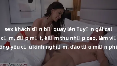sex khách sạn bị quay lén Tuyển gái call girl Việt Nam gợi cảm, đẹp mắt, kiếm thu nhập cao, làm việc linh hoạt, không yêu cầu kinh nghiệm, đào tạo miễn phí. Liên hệ ngay để biết thêm chi tiết!
