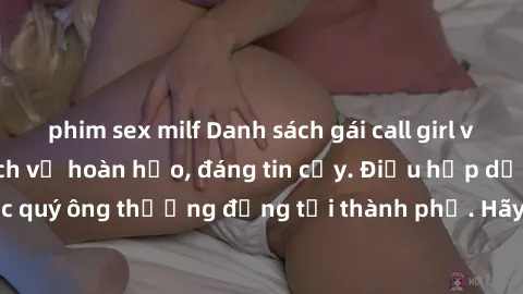 phim sex milf Danh sách gái call girl vip chất lượng, dịch vụ hoàn hảo, đáng tin cậy. Điều hấp dẫn cho các quý ông thượng đẳng tại thành phố. Hãy nhấc máy và đặt lịch ngay!