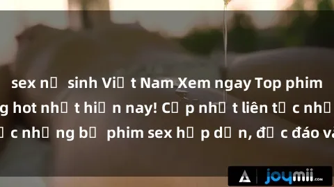 sex nữ sinh Việt Nam Xem ngay Top phim sex mới nhất đang hot nhất hiện nay! Cập nhật liên tục những bộ phim sex hấp dẫn, độc đáo và đầy kích thích.