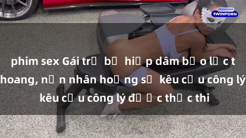 phim sex Gái trẻ bị hiếp dâm bạo lực trong khu rừng hoang, nạn nhân hoảng sợ kêu cầu công lý được thực thi