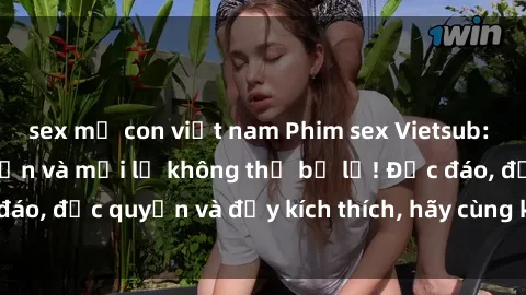 sex mẹ con việt nam Phim sex Vietsub: Trải nghiệm hấp dẫn và mới lạ không thể bỏ lỡ! Độc đáo, độc quyền và đầy kích thích, hãy cùng khám phá ngay!
