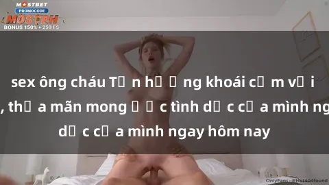 sex ông cháu Tận hưởng khoái cảm với gái xinh sex, thỏa mãn mong ước tình dục của mình ngay hôm nay