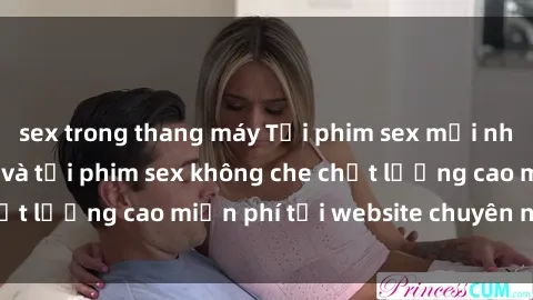 sex trong thang máy Tải phim sex mới nhất hot nhất - Xem và tải phim sex không che chất lượng cao miễn phí tại website chuyên nghiệp.