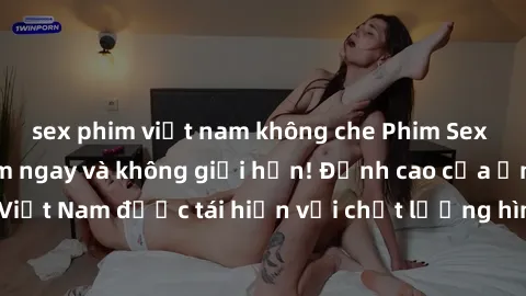 sex phim việt nam không che Phim Sex Việt Nam HD - Xem ngay và không giới hạn! Đỉnh cao của ẩm thực tình dục Việt Nam được tái hiện với chất lượng hình ảnh sắc nét. Hãy thưởng thức ngay!