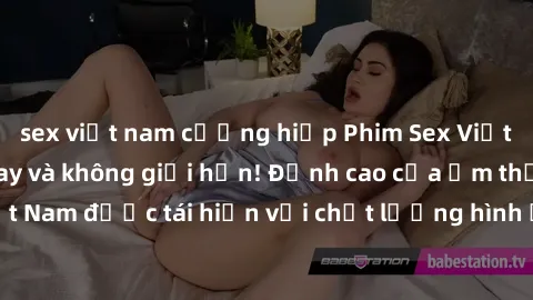 sex việt nam cưỡng hiếp Phim Sex Việt Nam HD - Xem ngay và không giới hạn! Đỉnh cao của ẩm thực tình dục Việt Nam được tái hiện với chất lượng hình ảnh sắc nét. Hãy thưởng thức ngay!