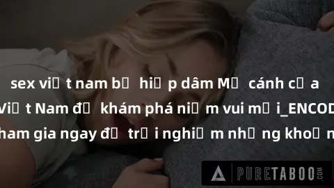 sex việt nam bị hiếp dâm Mở cánh cửa thế giới sex MILF Việt Nam để khám phá niềm vui mới_ENCODE_. Hãy tham gia ngay để trải nghiệm những khoảnh khắc đầy kích thích và đam mê.