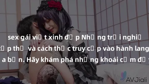 sex gái việt xinh đẹp Những trải nghiệm mới lạ với sex tập thể và cách thức truy cập vào hành lang đam mê của bạn. Hãy khám phá những khoái cảm đầy kích thích với tập thể hấp dẫn!