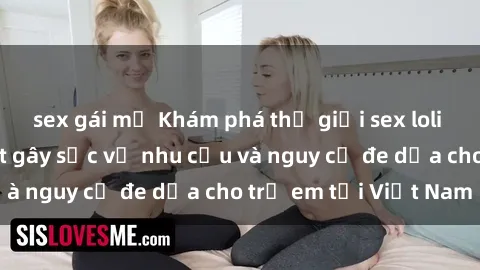 sex gái mỹ Khám phá thế giới sex loli Việt Nam: Sự thật gây sốc về nhu cầu và nguy cơ đe dọa cho trẻ em tại Việt Nam