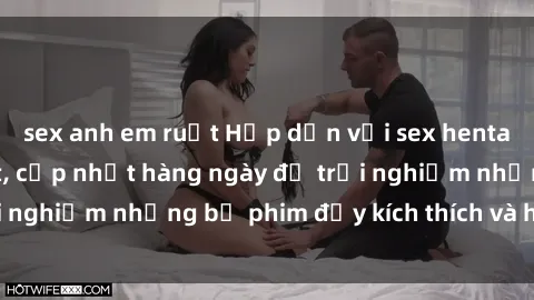 sex anh em ruột Hấp dẫn với sex hentai vietsub mới nhất, cập nhật hàng ngày để trải nghiệm những bộ phim đầy kích thích và hấp dẫn.