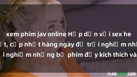 xem phim jav online Hấp dẫn với sex hentai vietsub mới nhất, cập nhật hàng ngày để trải nghiệm những bộ phim đầy kích thích và hấp dẫn.