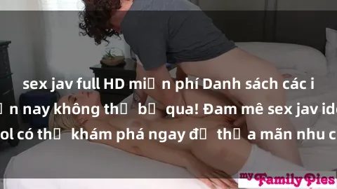 sex jav full HD miễn phí Danh sách các idol JAV hot nhất hiện nay không thể bỏ qua! Đam mê sex jav idol có thể khám phá ngay để thỏa mãn nhu cầu giải trí của mình!